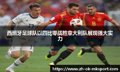 西班牙足球队以四比零战胜意大利队展现强大实力