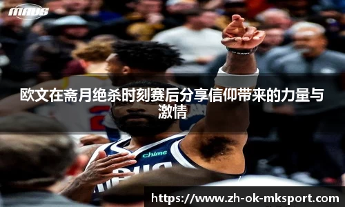 欧文在斋月绝杀时刻赛后分享信仰带来的力量与激情