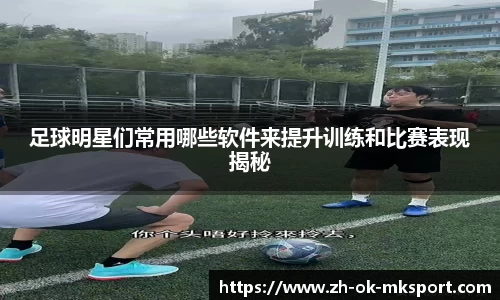 足球明星们常用哪些软件来提升训练和比赛表现揭秘