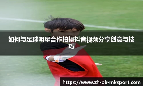 如何与足球明星合作拍摄抖音视频分享创意与技巧
